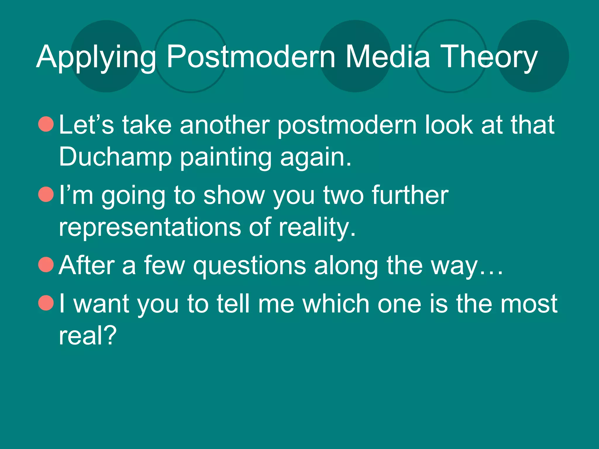 Applying Postmodern Media Theory

Let’s take another postmodern look at that
 Duchamp painting again.
I’m going to show you two further
 representations of reality.
After a few questions along the way…
I want you to tell me which one is the most
 real?
 