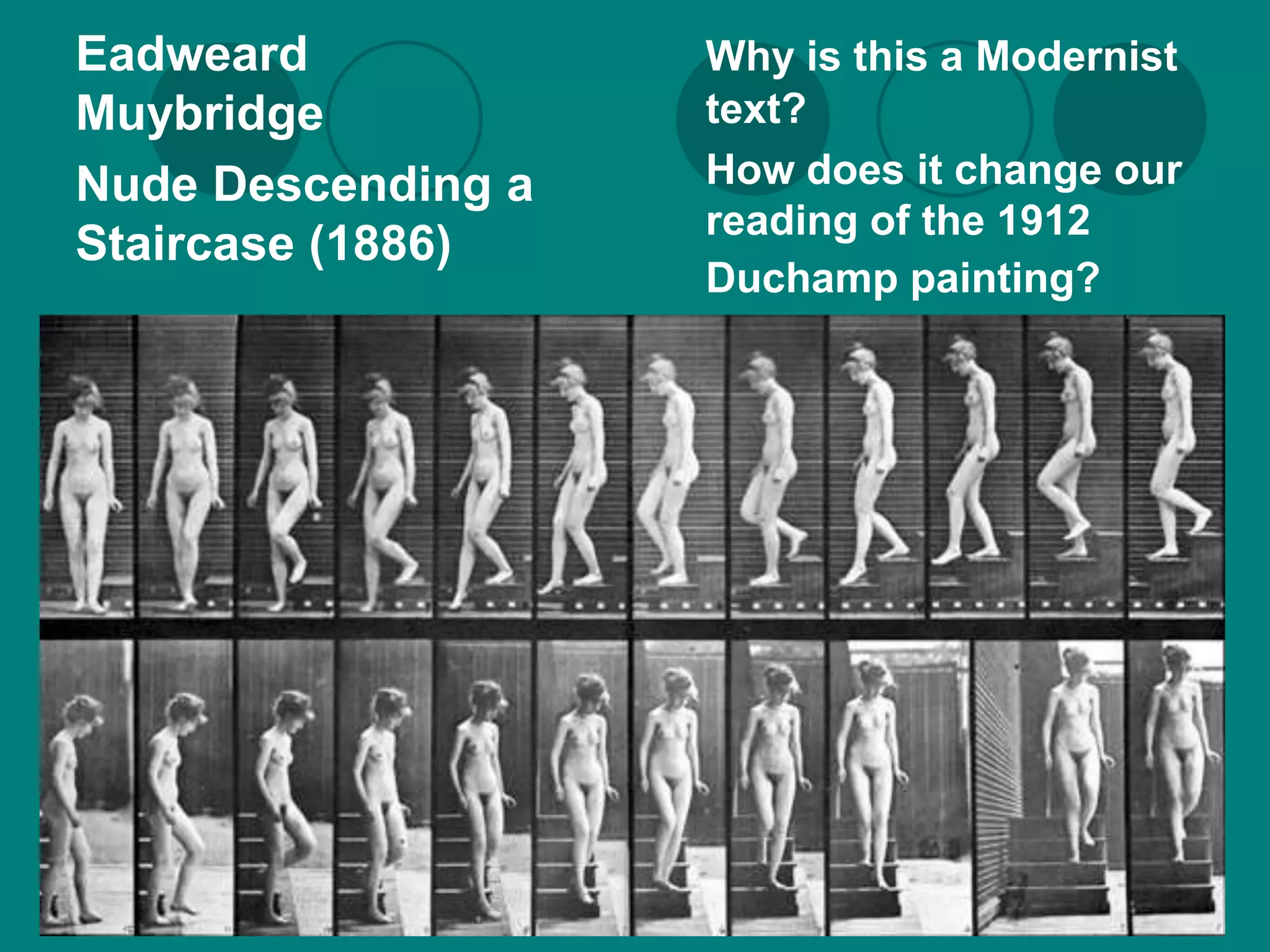 Eadweard            Why is this a Modernist
Muybridge           text?
Nude Descending a   How does it change our
                    reading of the 1912
Staircase (1886)
                    Duchamp painting?
 