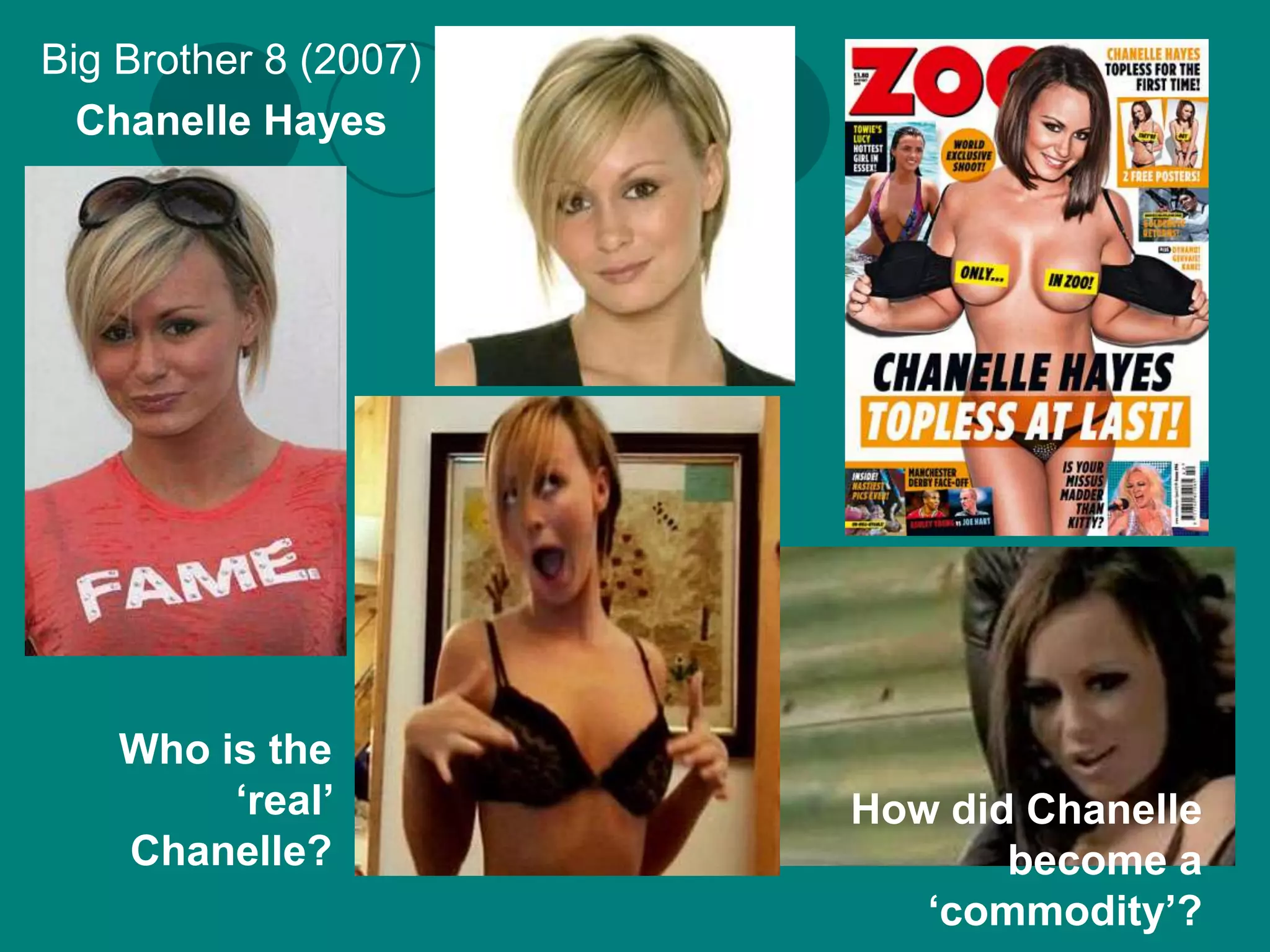 Big Brother 8 (2007)
  Chanelle Hayes




    Who is the
         ‘real’        How did Chanelle
    Chanelle?                 become a
                          ‘commodity’?
 