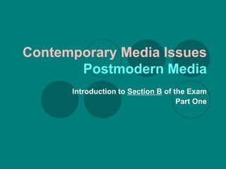 Contemporary Media Issues
       Postmodern Media
      Introduction to Section B of the Exam
                                    Part One
 