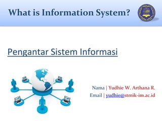 What is Information System?
Nama | Yudhie W. Arthana R.
Email | yudhie@stmik-im.ac.id
Pengantar Sistem Informasi
 