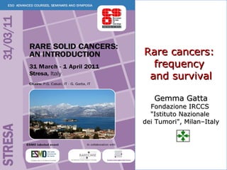 Rare cancers:  frequency  and survival Gemma Gatta Fondazione IRCCS  &quot;Istituto Nazionale  dei Tumori&quot;, Milan–Italy 