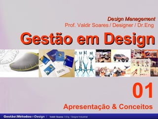 Design Management Prof. Valdir Soares / Designer / Dr.Eng   Gestão em Design . 01 Apresentação & Conceitos  