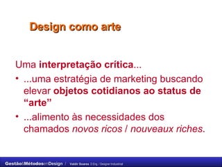 Uma  interpretação crítica ... ...uma estratégia de marketing buscando elevar  objetos cotidianos ao status de “arte”  ...alimento às necessidades dos chamados  novos ricos  /   nouveaux riches . Design como arte 