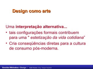 Uma  interpretação alternativa...   tais configurações formais contribuem para uma "  estetização da vida cotidiana ”  Cria conseqüências diretas para a cultura de consumo pós-moderna. Design como arte 