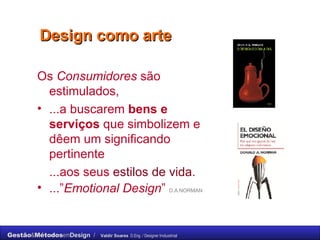 Design como arte Os  Consumidores  são estimulados,  ...a buscarem  bens e serviços  que simbolizem e dêem um significando pertinente  ...aos seus  estilos de vida .  ...” Emotional Design ”  D.A.NORMAN 