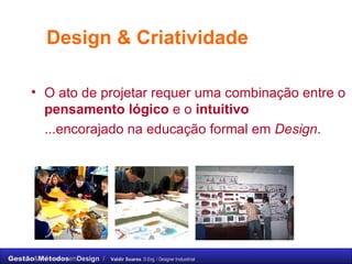 Design & Criatividade O ato de projetar requer uma combinação entre o  pensamento lógico  e o  intuitivo   ...encorajado na educação formal em  Design .   
