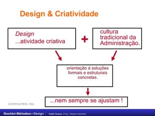 Design & Criatividade orientação à soluções formais e estruturais concretas. cultura tradicional da Administração . ...nem sempre se ajustam ! Design ...atividade criativa + (COOPER & PRESS, 1994) 