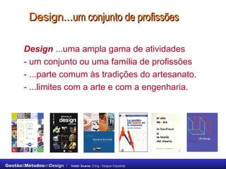 Design... um conjunto de profissões Design  ...uma ampla gama de atividades  - um conjunto ou uma família de profissões  - ...parte comum às tradições do artesanato. - ...limites com a arte e com a engenharia. 