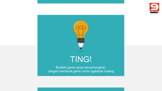 TING!
Buatlah game yang menyenangkan,
Jangan membuat game untuk ngebayar hutang
 