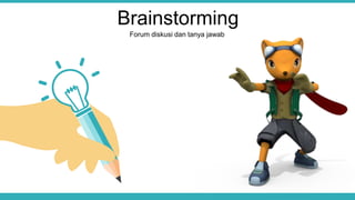 Brainstorming
Forum diskusi dan tanya jawab
 