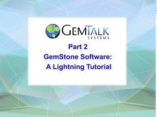 Part 2
GemStone Software:
A Lightning Tutorial
 