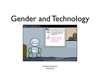 Gender and Technology



                             Image Credit:
         http://www.questionablecontent.net/view.php?comic=234



        by Meitar Moscovitz
            maymay.net
 