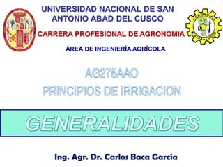 Ing. Agr. Dr. Carlos Baca García
UNIVERSIDAD NACIONAL DE SAN
ANTONIO ABAD DEL CUSCO
CARRERA PROFESIONAL DE AGRONOMIA
ÁREA DE INGENIERÍA AGRÍCOLA
 