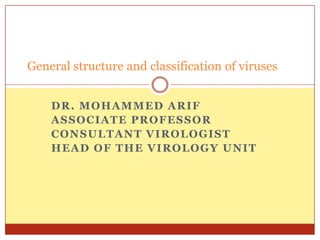General structure and classification of viruses


    DR. MOHAMMED ARIF
    ASSOCIATE PROFESSOR
    CONSULTANT VIROLOGIST
    HEAD OF THE VIROLOGY UNIT
 