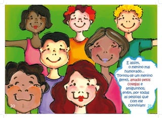 E assim,
            o menino mal
         humorado...
     Tornou-se um menino
      gentil, amado pelos
           colegas e
          amiguinhos;
        enfim, por todas
         as pessoas que
              com ele
20          conviviam! 21
 