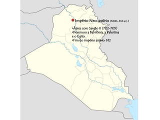 Império Neo-assírio (1200- 612 a.C.) 
•Ápice com Sargão II (722-705) 
•Dominou a Babilônia, a Palestina 
e o Egito. 
•Fim do império assírio: 612 
 