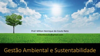 Gestão Ambiental e Sustentabilidade
Prof. Milton Henrique do Couto Neto
miltonhcouto@gmail.com
 