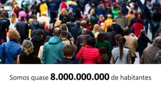 Somos quase 8.000.000.000 de habitantes
 
