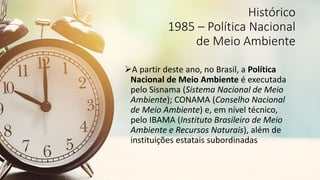 Histórico
1986 – Resolução Conama 01/86
Torna obrigatória a Análise de Impactos
Ambientais, para atividades específicas,
...