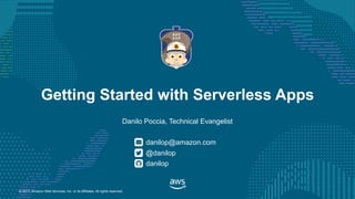 © 2017, Amazon Web Services, Inc. or its Affiliates. All rights reserved.
Danilo Poccia, Technical Evangelist
danilop@amazon.com
Getting Started with Serverless Apps
@danilop
danilop
 