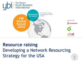 26 May 2010
Resource raising
Developing a Network Resourcing
Strategy for the USA
 