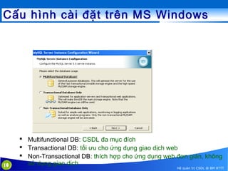 Cấu hình cài đặt trên MS Windows

10

 Multifunctional DB: CSDL đa mục đích
 Transactional DB: tối ưu cho ứng dụng giao dịch web
 Non-Transactional DB: thích hợp cho ứng dụng web đơn giản, không
sử dụng giao dịch

Hệ quản trị CSDL @ BM HTTT

 