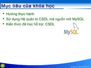 Mục tiêu của khóa học
 Hướng thực hành
 Sử dụng Hệ quản trị CSDL mã nguồn mở MySQL
 Kiến thức đã học hỗ trợ: CSDL

5

Hệ quản trị CSDL @ BM HTTT

 