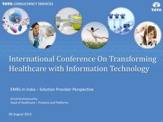 1
International Conference On Transforming
Healthcare with Information Technology
06 August 2013
EMRs In India – Solution Provider Perspective
Girish Krishnamurthy
Head of Healthcare – Products and Platforms
 
