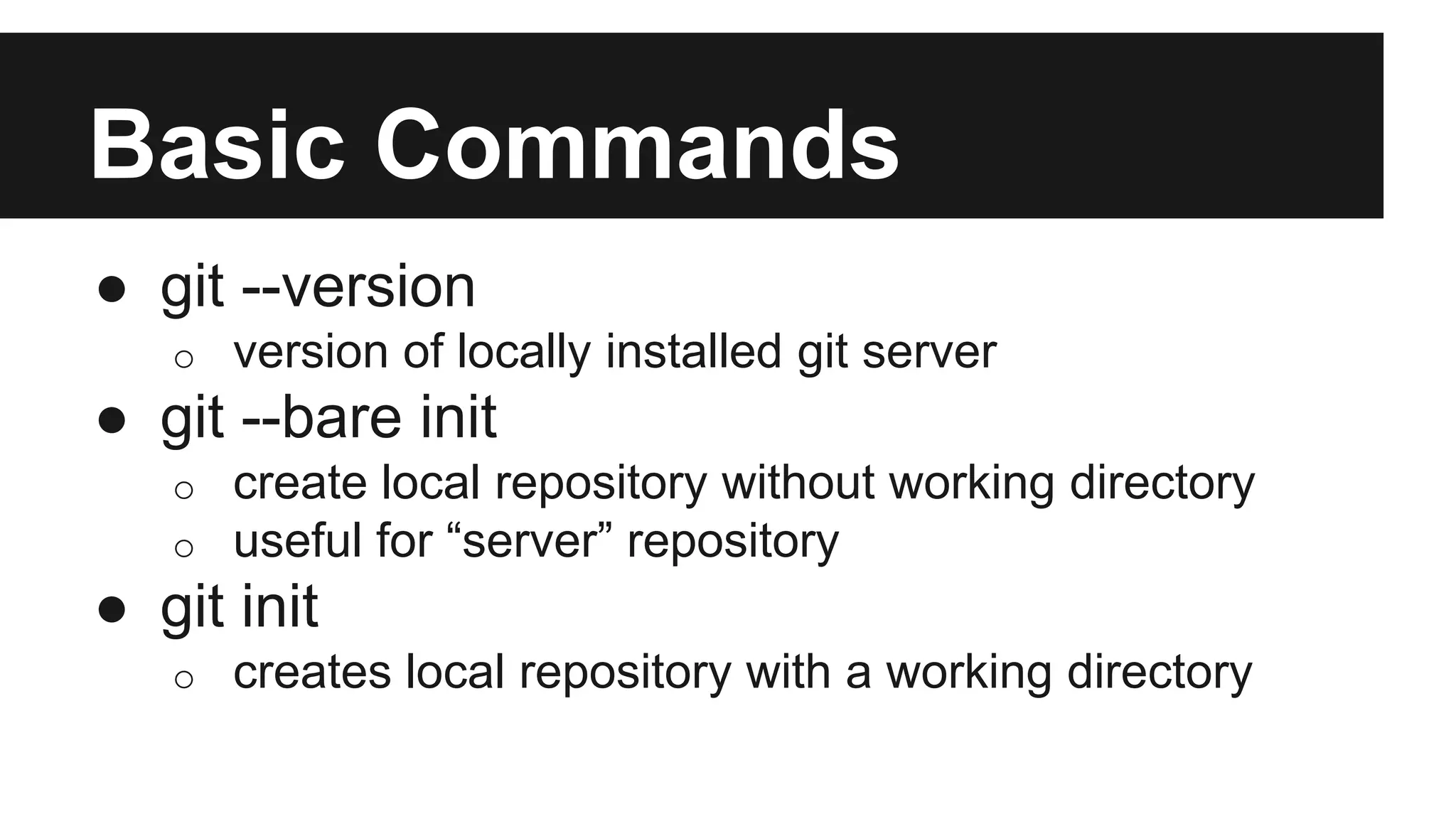 Basic Commands
● git --version
o version of locally installed git server
● git --bare init
o create local repository without working directory
o useful for “server” repository
● git init
o creates local repository with a working directory
 