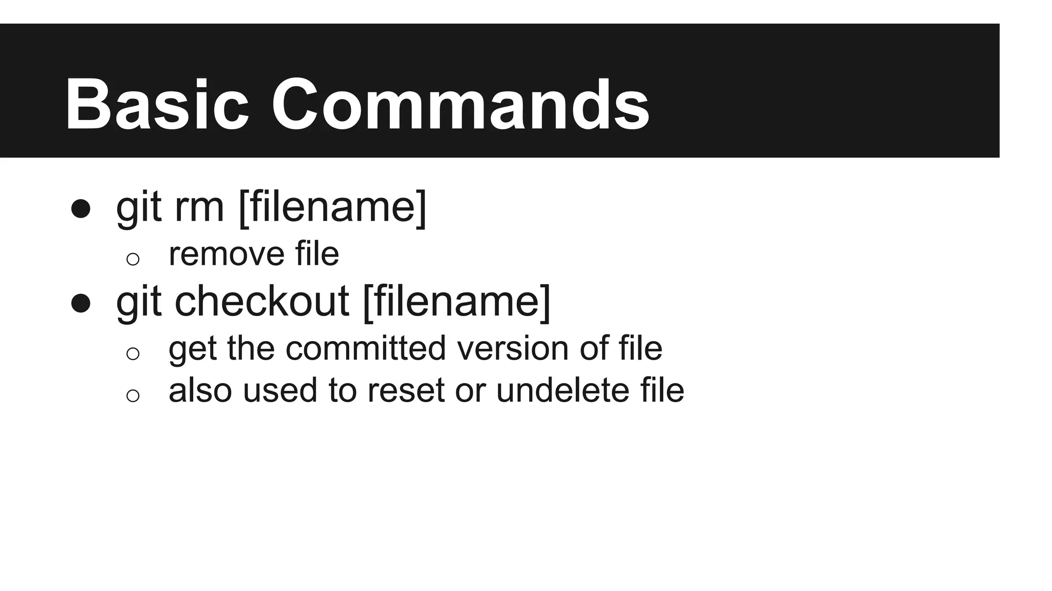 Basic Commands
● git rm [filename]
o remove file
● git checkout [filename]
o get the committed version of file
o also used to reset or undelete file
 