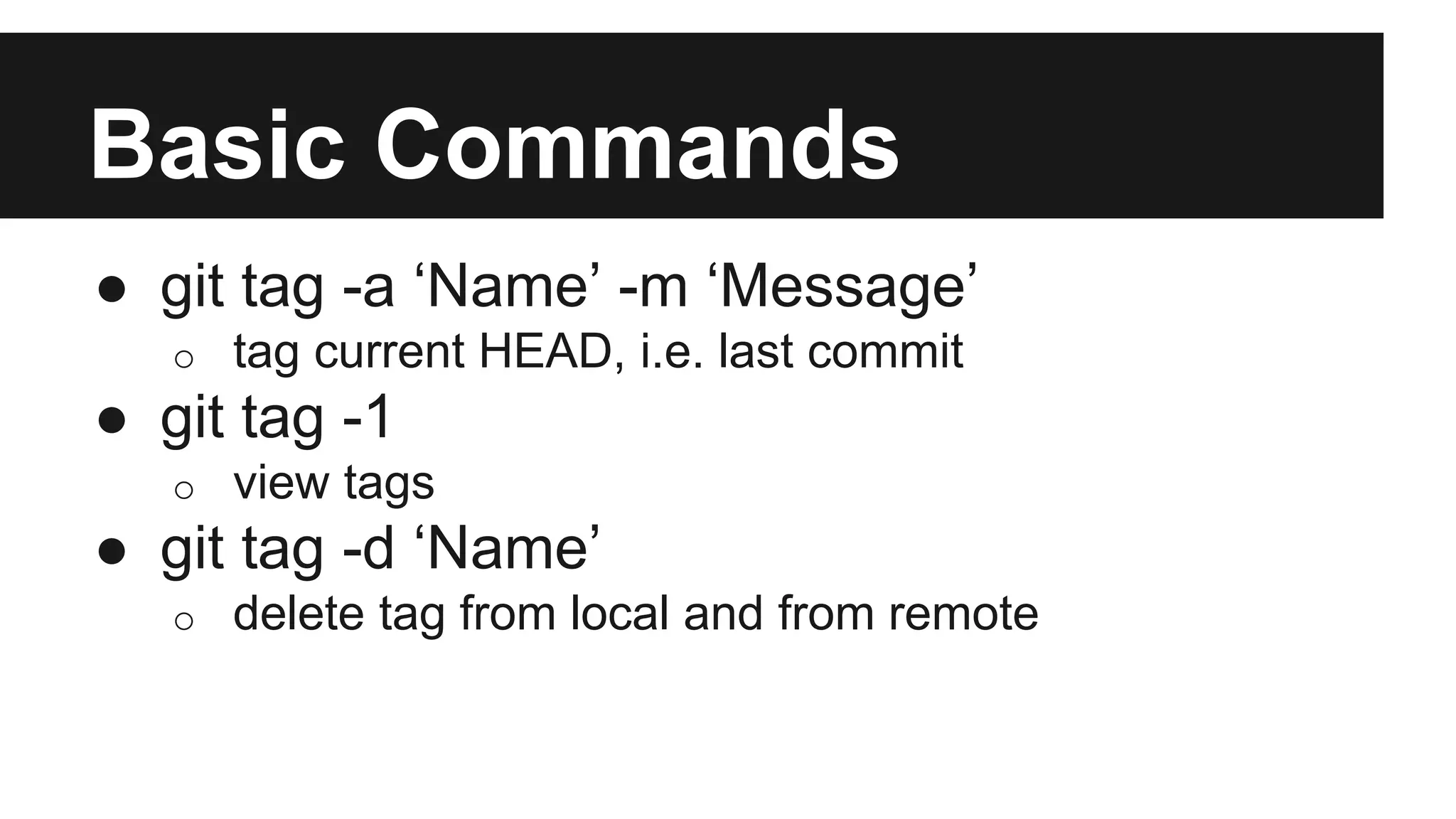 Basic Commands
● git tag -a ‘Name’ -m ‘Message’
o tag current HEAD, i.e. last commit
● git tag -1
o view tags
● git tag -d ‘Name’
o delete tag from local and from remote
 