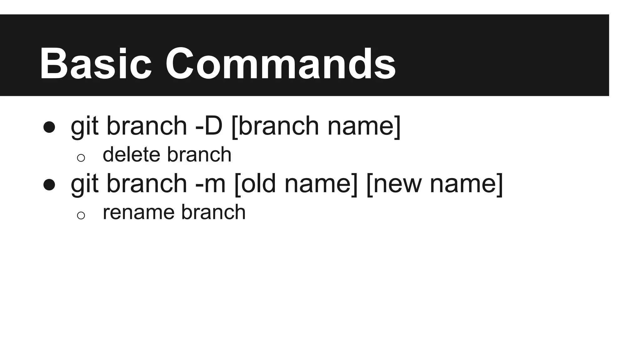 Basic Commands
● git branch -D [branch name]
o delete branch
● git branch -m [old name] [new name]
o rename branch
 
