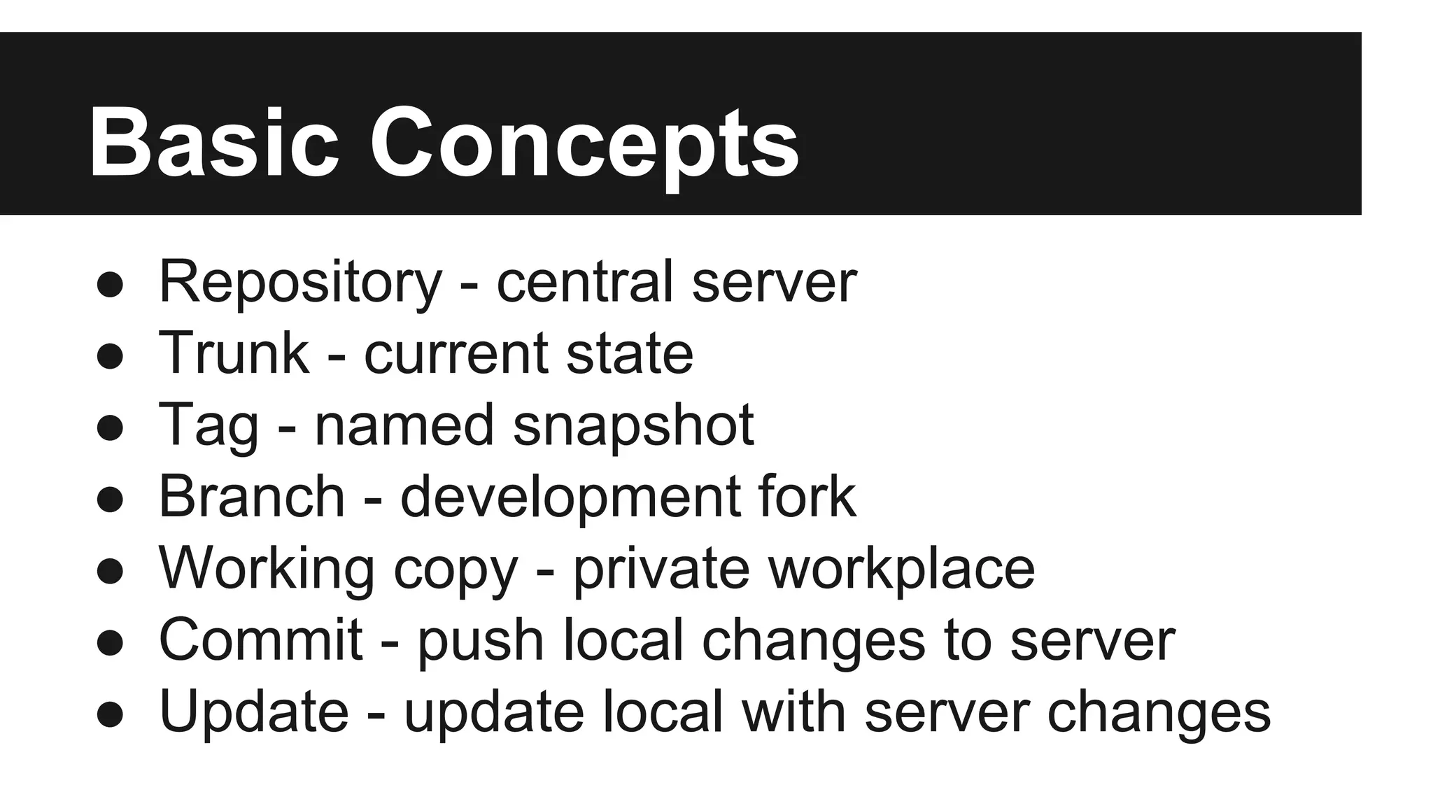 Basic Concepts
● Repository - central server
● Trunk - current state
● Tag - named snapshot
● Branch - development fork
● Working copy - private workplace
● Commit - push local changes to server
● Update - update local with server changes
 