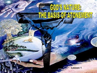 GOD’S NATURE: THE BASIS OF ATONEMENT Lesson 1  