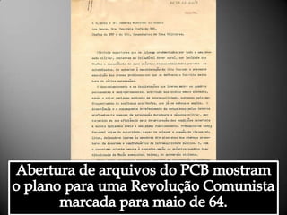Abertura de arquivos do PCB mostram o plano para uma Revolução Comunista marcada para maio de 64. Alessandra Bourdot - outubro de 2009