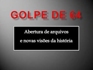 Golpe de 64Abertura de arquivos e novas visões da históriaAlessandra Bourdot - outubro de 2009