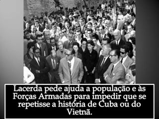 Lacerda pede ajuda a população e às Forças Armadas para impedir que se repetisse a história de Cuba ou do Vietnã.Alessandra Bourdot - outubro de 2009
