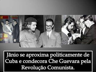 Jânio se aproxima politicamente de Cuba e condecora Che Guevara pela Revolução Comunista.Alessandra Bourdot - outubro de 2009