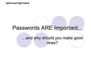 Passwords ARE Important… …and why should you make good ones? Spiritwood High School 