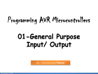 1
01-General Purpose
Input/ Output
By : Mohamed Fawzy
Programming AVR Microcontrollers
© Mohamed F.A.B 2015
 