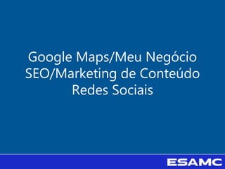 Google Maps/Meu Negócio
SEO/Marketing de Conteúdo
Redes Sociais
 