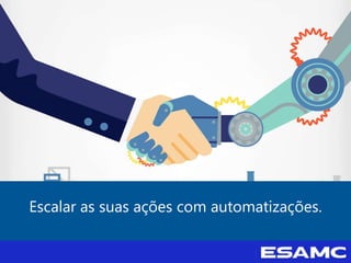 Escalar as suas ações com automatizações.
 