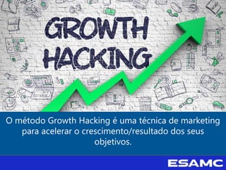 O método Growth Hacking é uma técnica de marketing
para acelerar o crescimento/resultado dos seus
objetivos.
 