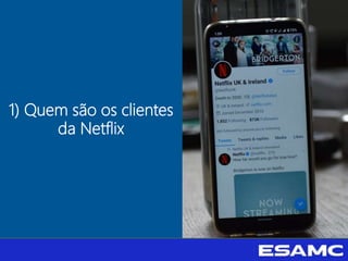 1) Quem são os clientes
da Netflix
 