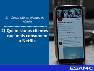 1) Quem são os clientes da
Netflix
2) Quem são os clientes
que mais consomem
a Netflix
 