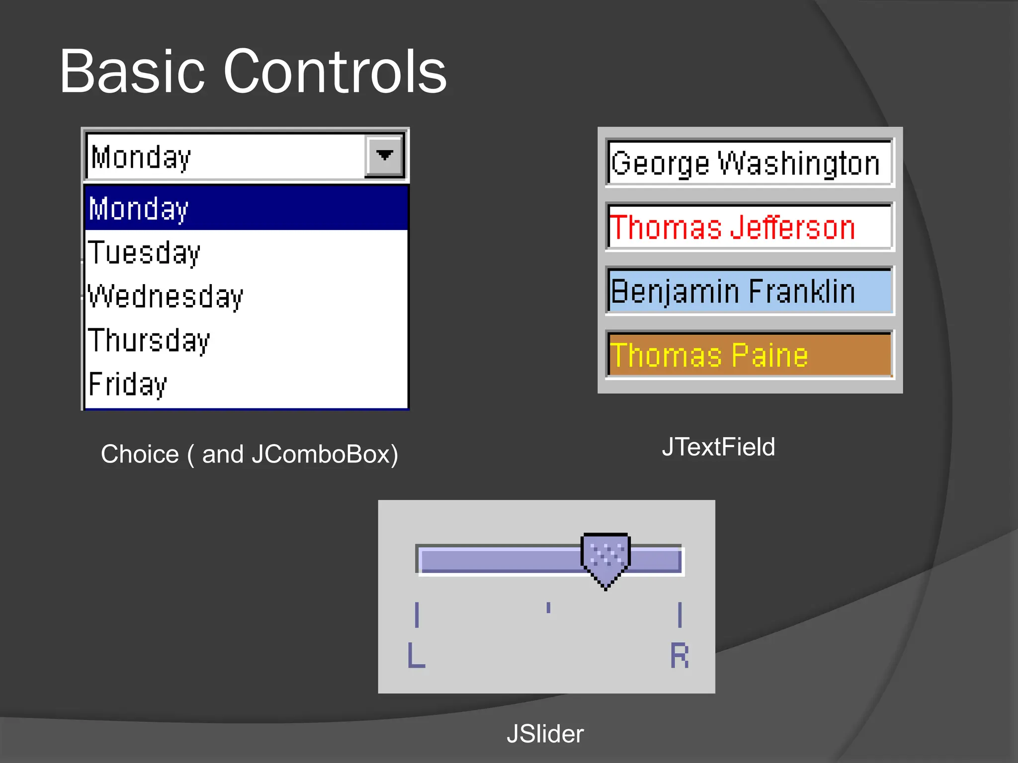 Basic Controls
Choice ( and JComboBox) JTextField
JSlider
 