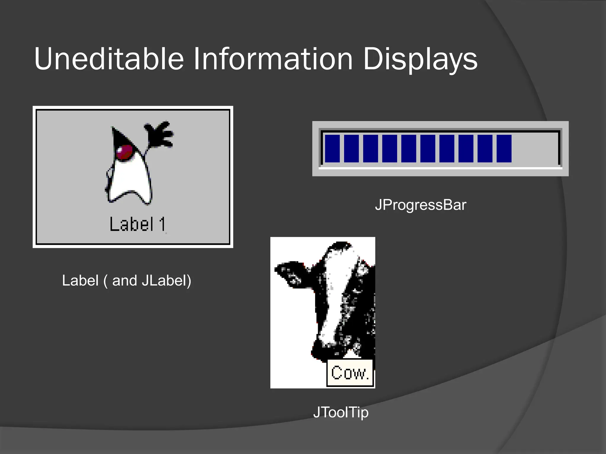Uneditable Information Displays
Label ( and JLabel)
JProgressBar
JToolTip
 