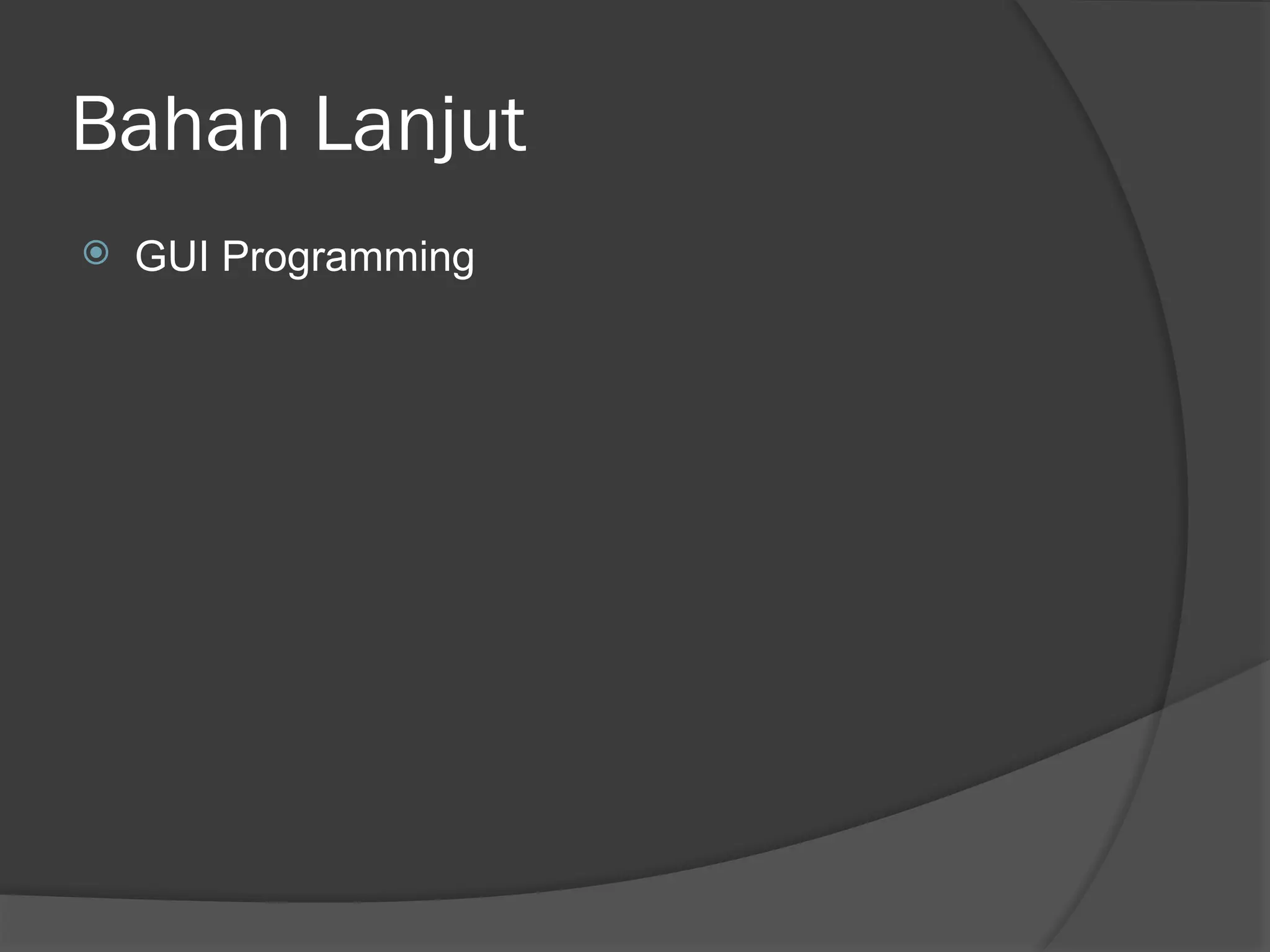 Bahan Lanjut
 GUI Programming
 