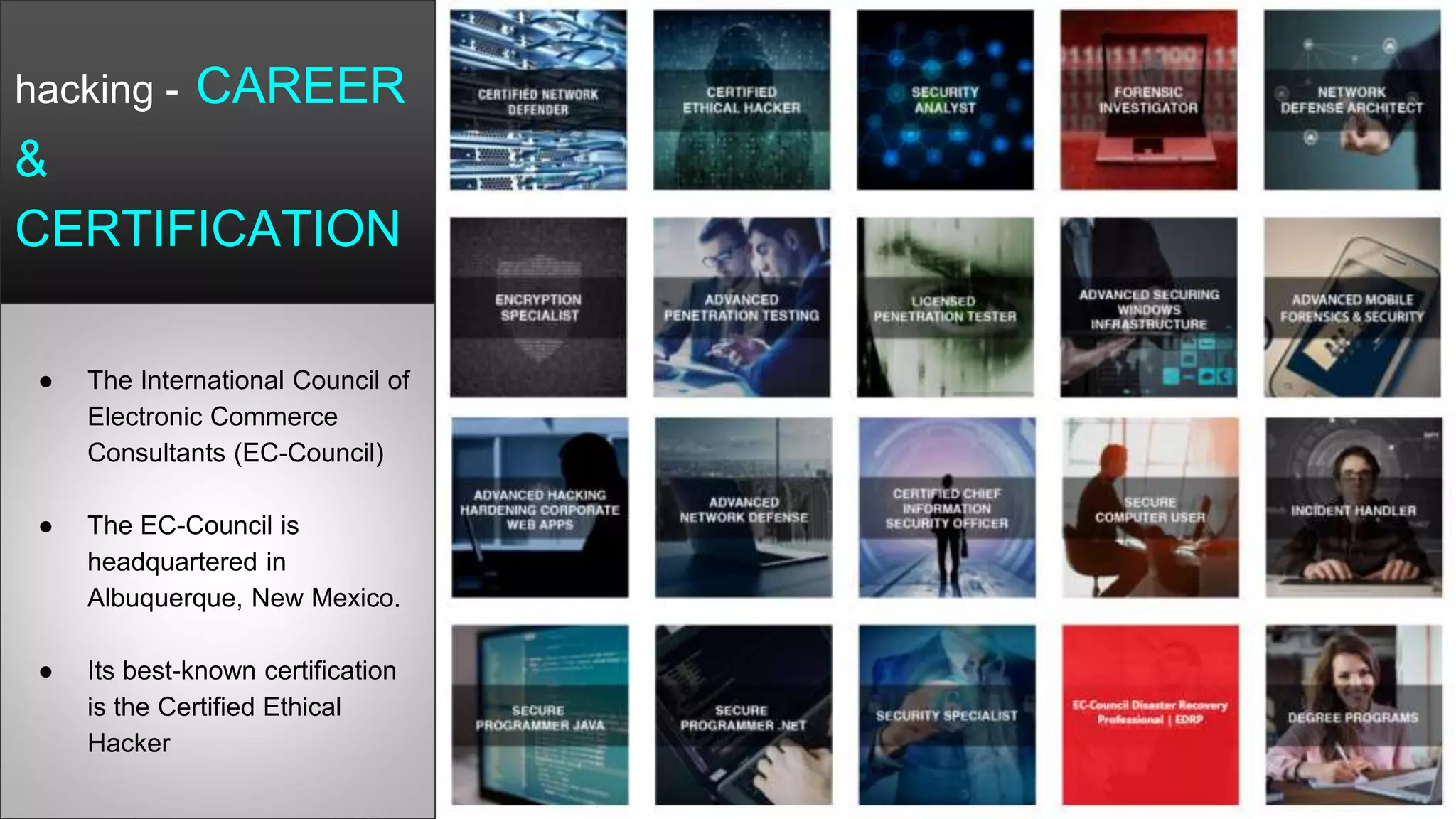 hacking - CAREER
&
CERTIFICATION
● The International Council of
Electronic Commerce
Consultants (EC-Council)
● The EC-Council is
headquartered in
Albuquerque, New Mexico.
● Its best-known certification
is the Certified Ethical
Hacker
 